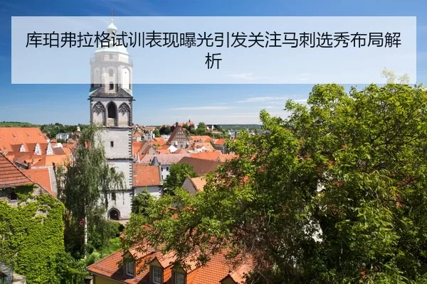 库珀弗拉格试训表现曝光引发关注马刺选秀布局解析