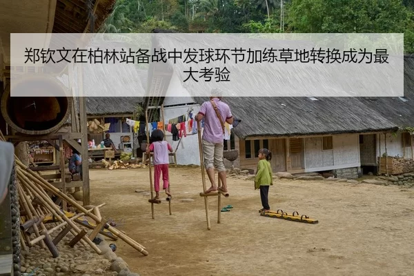 郑钦文在柏林站备战中发球环节加练草地转换成为最大考验