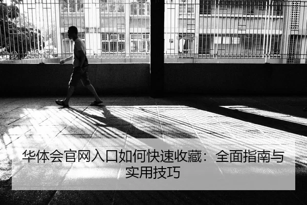 华体会官网入口如何快速收藏：全面指南与实用技巧