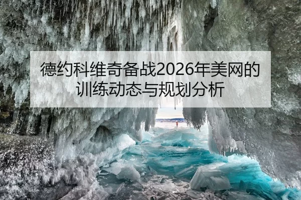 德约科维奇备战2026年美网的训练动态与规划分析