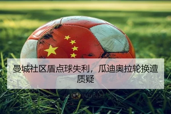 曼城社区盾点球失利，瓜迪奥拉轮换遭质疑