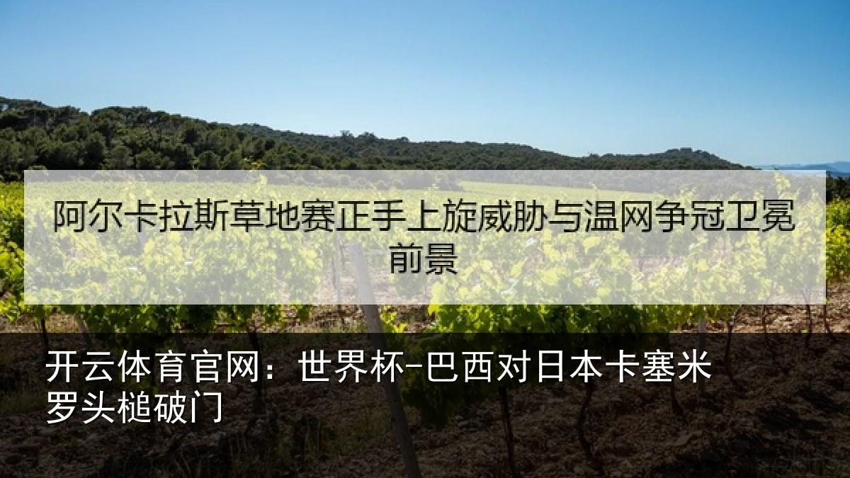 开云体育官网：世界杯-巴西对日本卡塞米罗头槌破门