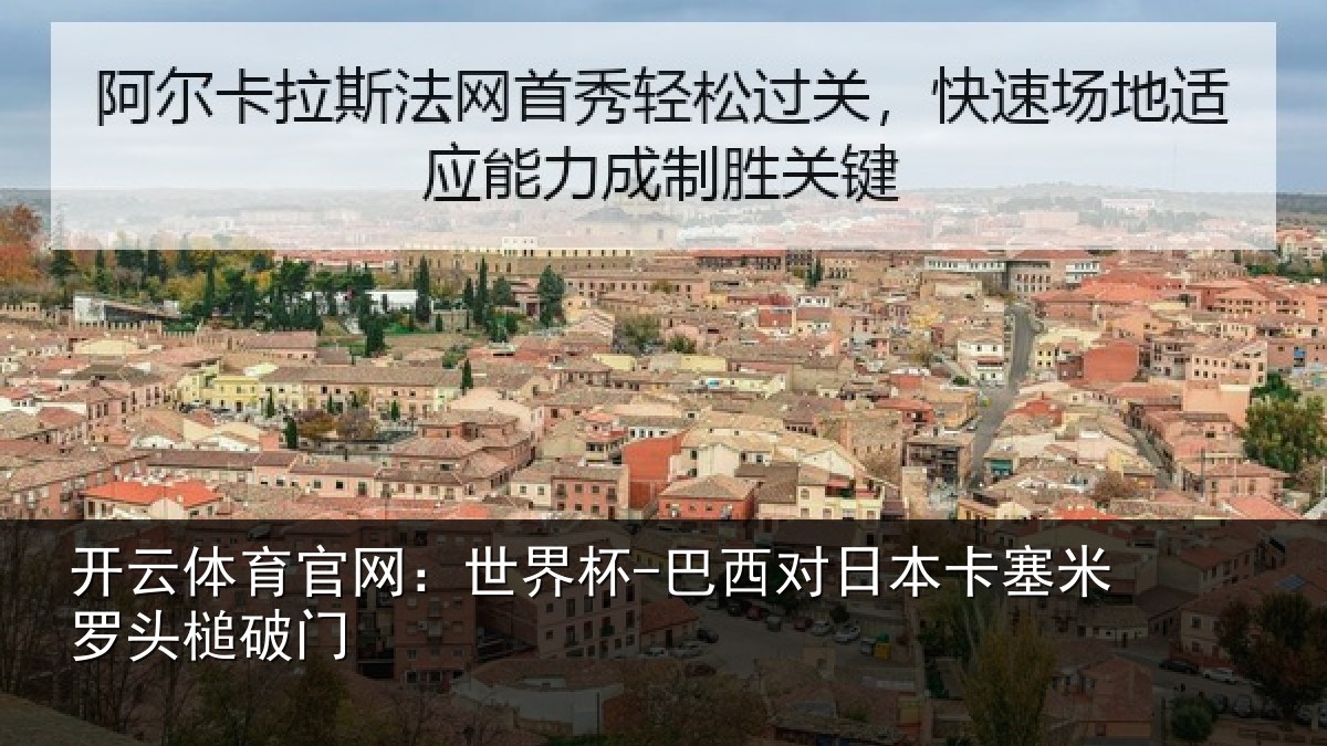 开云体育官网：世界杯-巴西对日本卡塞米罗头槌破门