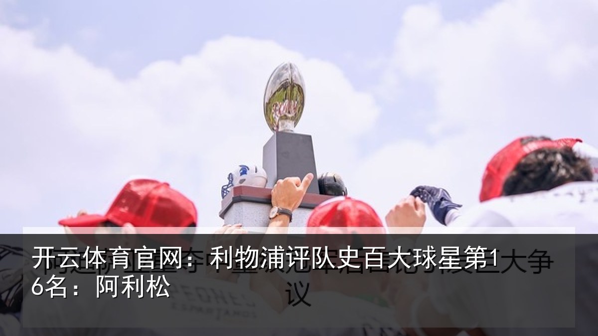 开云体育官网：利物浦评队史百大球星第16名：阿利松