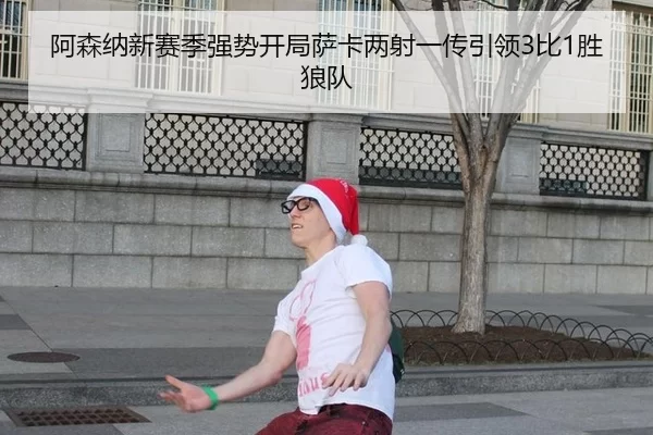 阿森纳新赛季强势开局萨卡两射一传引领3比1胜狼队