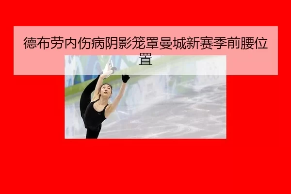 德布劳内伤病阴影笼罩曼城新赛季前腰位置