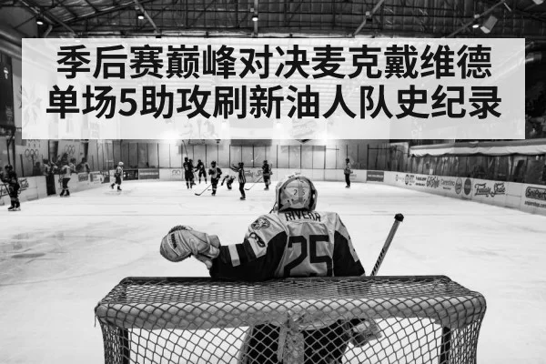 季后赛巅峰对决麦克戴维德单场5助攻刷新油人队史纪录