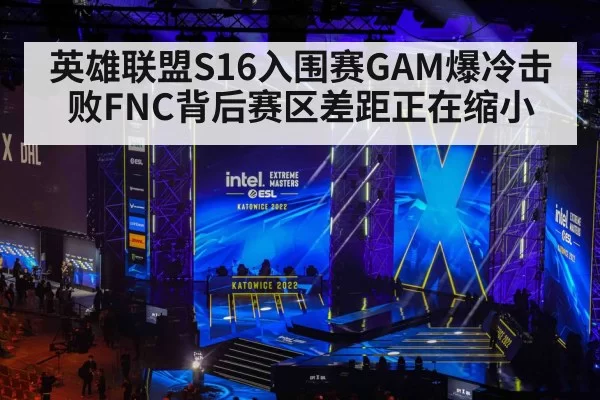 英雄联盟S16入围赛GAM爆冷击败FNC背后赛区差距正在缩小