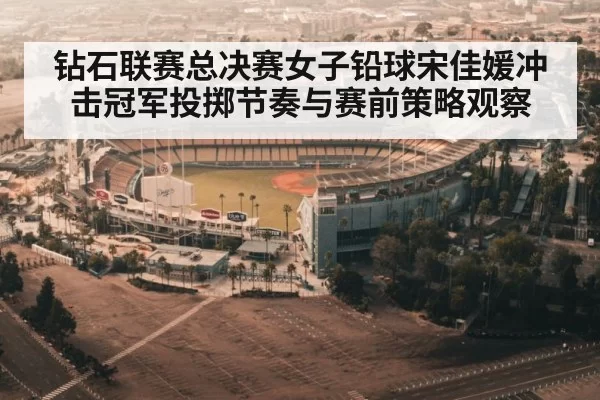钻石联赛总决赛女子铅球宋佳媛冲击冠军投掷节奏与赛前策略观察