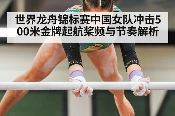 世界龙舟锦标赛中国女队冲击500米金牌起航桨频与节奏解析